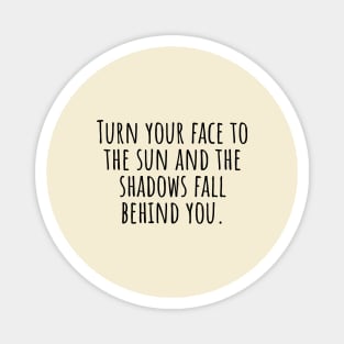 Turn-your-face-to-the-sun-and-the-shadows-fall-behind-you. Magnet